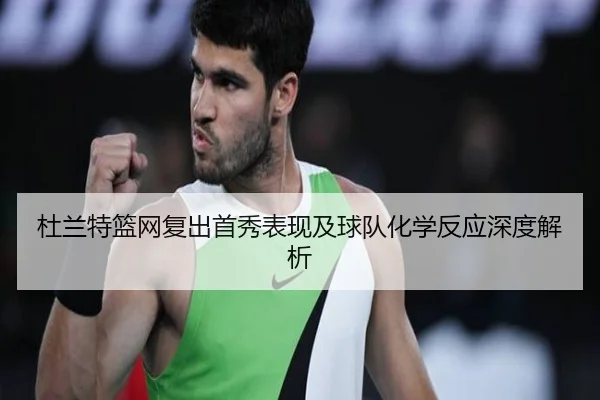 杜兰特篮网复出首秀表现及球队化学反应深度解析 - MILANSPORT